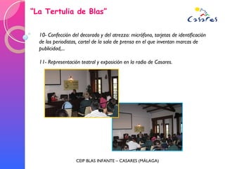 “ La Tertulia de Blas” CEIP BLAS INFANTE – CASARES (MÁLAGA) 10- Confección del decorado y del atrezzo: micrófono, tarjetas de identificación de los periodistas, cartel de la sala de prensa en el que inventan marcas de publicidad,... 11- Representación teatral y exposición en la radio de Casares. 