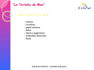 “ La Tertulia de Blas” CEIP BLAS INFANTE – CASARES (MÁLAGA) - colores - cartulinas - papel continuo - folios - tijeras y pegamento - ordenador (Internet) - flauta 