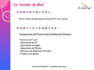 “ La Tertulia de Blas” CEIP BLAS INFANTE – CASARES (MÁLAGA) <ul><li>Componentes del Tercer Ciclo de Educación Primaria: </...