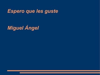 Espero que les guste
Miguel Ángel