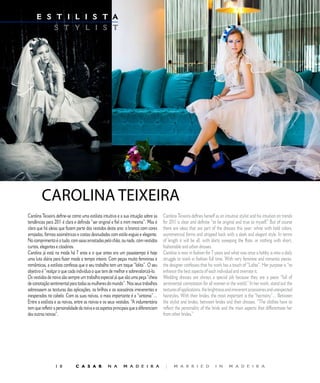 E S T I L I S T A                                              E D I T O R I A L
         S T Y L I S T




        CAROLINA	TEIXEIRA
Carolina Teixeira define-se como uma estilista intuitiva e a sua intuição sobre as    Carolina Teixeira defines herself as an intuitive stylist and his intuition on trends
tendências para 2011 é clara e definida “ser original e fiel a mim mesma”. Mas é      for 2011 is clear and definite “to be original and true to myself.” But of course
claro que há ideias que fazem parte dos vestidos deste ano: o branco com cores        there are ideas that are part of the dresses this year: white with bold colors,
arrojadas, formas assimétricas e costas desnudadas com estilo esguio e elegante.      asymmetrical forms and stripped back with a sleek and elegant style. In terms
No comprimento é o tudo, com saias arrastadas pelo chão, ou nada, com vestidos        of length it will be all, with skirts sweeping the floor, or nothing with short,
curtos, elegantes e citadinos.                                                        fashionable and urban dresses.
Carolina já está na moda há 7 anos e o que antes era um passatempo é hoje             Carolina is now in fashion for 7 years and what was once a hobby is now a daily
uma luta diária para fazer moda a tempo inteiro. Com peças muito femininas e          struggle to work in fashion full time. With very feminine and romantic pieces,
românticas, a estilista confessa que o seu trabalho tem um toque “lolita”. O seu      the designer confesses that his work has a touch of “Lolita”. Her purpose is “to
objetivo é “realçar o que cada indivíduo o que tem de melhor e sobrevalorizá-lo.      enhance the best aspects of each individual and overrate it.
Os vestidos de noiva são sempre um trabalho especial já que são uma peça “cheia       Wedding dresses are always a special job because they are a piece “full of
de conotação sentimental para todas as mulheres do mundo”. Nos seus trabalhos         sentimental connotation for all women in the world.” In her work, stand out the
sobressaem as texturas das aplicações, os brilhos e os acessórios irreverentes e      textures of applications, the brightness and irreverent accessories and unexpected
inesperados no cabelo. Com as suas noivas, o mais importante é a “sintonia”…          hairstyles. With their brides, the most important is the “harmony”... Between
Entre a estilista e as noivas, entre as noivas e os seus vestidos. “A indumentária    the stylist and brides, between brides and their dresses. “The clothes have to
tem que refletir a personalidade da noiva e os aspetos principais que a diferenciam   reflect the personality of the bride and the main aspects that differentiate her
das outras noivas”.                                                                   from other brides.”




                  0          C A S A R            N A       M A D E I R A             |     M A R R I E D              I N      M A D E I R A
 