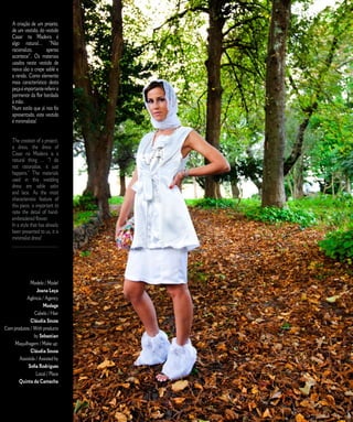 A criação de um projeto,                                  E D I T O R I A L
    de um vestido, do vestido
    Casar na Madeira é
    algo natural… “Não
    racionalizo,       apenas
    acontece”. Os materiais
    usados neste vestido de
    noiva são o crepe sablé e
    a renda. Como elemento
    mais característico desta
    peça é importante referir o
    pormenor da flor bordada
    à mão.
    Num estilo que já nos foi
    apresentado, este vestido
    é minimalista!


    The creation of a project,
    a dress, the dress of
    Casar na Madeira is a
    natural thing ... “I do
    not rationalize, it just
    happens.” The materials
    used in this wedding
    dress are sable satin
    and lace. As the most
    characteristic feature of
    this piece, is important to
    note the detail of hand-
    embroidered flower.
    In a style that has already
    been presented to us, it is
    minimalist dress!
    ______________________




              Modelo / Model
                 Joana Leça
           Agência / Agency
                     Modage
                Cabelo / Hair
              Cláudia Sousa
Com produtos / With products
                by Sebastian
    Maquilhagem / Make up:
              Cláudia Sousa
       Assistida / Assisted by
            Sofia Rodrigues
                 Local / Place
       Quinta da Camacha



                                  1 7   C A S A R   N A   M A D E I R A   |   M A R R I E D   I N   M A D E I R A
 