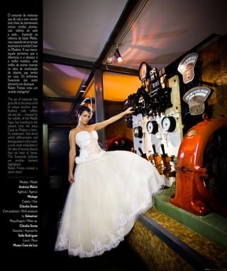 O conjunto de materiais                                        E D I T O R I A L
    que dá vida a este vestido
    está cheio de pormenores
    únicos: rendas, plumas,
    tule, tafetás de seda
    e seda… Inspirado na
    nobreza da Idade Média,
    mas viajando até ao tempo
    atual nasce o vestido Casar
    na Madeira. A sua marca,
    aquele pormenor que o
    diferencia e o destaca é
    a malha metálica, uma
    malha de arame inserida
    na ideia de reutilização
    de objetos que temos
    em casa. Os brilhantes
    Swarovski são outro
    elemento em destaque.
    Rúben Freitas criou um
    vestido inteligente!

    The set of materials that
    gives life to this dress is full
    of unique touches: lace,
    feathers, tulle, taffeta
    silk and silk ... Inspired by
    the nobility of the Middle
    Ages, but traveling to the
    present time the dress
    Casar na Madeira is born.
    Its trademark, that detail
    which differentiates and
    distinguishes it is the mesh,
    a wire mesh embedded in
    the idea of reusing objects
    that we have at home.
    The Swarovski brilliants
    are another element
    highlighted.
    Rúben Freitas created a
    clever dress!
    ______________________
              Modelo / Model
             Andreia Melim
           Agência / Agency
                     Modage
                Cabelo / Hair
              Cláudia Sousa
Com produtos / With products
                by Sebastian
    Maquilhagem / Make up:
              Cláudia Sousa
       Assistida / Assisted by
            Sofia Rodrigues
                 Local / Place
       Museu Casa da Luz


                                           C A S A R   N A   M A D E I R A   |   M A R R I E D   I N   M A D E I R A
 