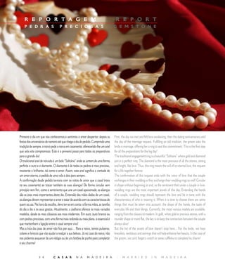 E D I T O R I A L
    R E P O R T A G E M                                                     |        R E P O R T
    P E D R A S                    P R E C I O S A S                            | G E M S T O N E




Primeiro o dia em que nos conhecemos e sentimos o amor despertar, depois as         First, the day we met and felt love awakening, then the dating anniversaries until
festas dos aniversários de namoro até que chega o dia do pedido. Cumprindo uma      the day of the marriage request. Fulfilling an old tradition, the groom asks the
tradição de sempre, o noivo pede a noiva em casamento, oferecendo-lhe um anel       bride in marriage, offering her a ring to seal this commitment. This is the first step
que sela este compromisso. Este é o primeiro passo para todos os preparativos       for all the preparations for the big day!
para o grande dia!                                                                  The traditional engagement ring is a beautiful “Solitaire” where gold and diamond
O tradicional anel de noivado é um belo “Solitário” onde se juntam de uma forma     join in a perfect way. The diamond is the most precious of all the stones, strong
perfeita o ouro e o diamante. O diamante é de todas as pedras a mais preciosa,      and bright, like love. Thus, this ring means the will of an eternal love, the request
resistente e brilhante, tal como o amor. Assim, este anel significa a vontade de    for a life together forever.
um amor eterno, o pedido de uma vida a dois para sempre.                            The confirmation of this request ends with the vows of love that the couple
A confirmação desde pedido termina com os votos de amor que o casal troca           exchanges in their wedding as they exchange their wedding rings as well! Circular
no seu casamento ao trocar também as suas alianças! De forma circular sem           in shape without beginning or end, as the sentiment that unites a couple in love,
princípio nem fim, como o sentimento que une um casal apaixonado, as alianças       wedding rings are the most important jewels of this day. Extending the hands
são as joias mais importantes deste dia. Extensão das mãos dadas de um casal,       of a couple, wedding rings should represent the love and be in tune with the
as alianças devem representar o amor e estar de acordo com as características de    characteristics of who is wearing it. When it is time to choose there are some
quem as usa. Na hora da escolha, deve ter-se em conta: a forma mãos, as tarefas     things that must be taken into account: the shape of the hands, the tasks of
do dia a dia e os seus gostos. Atualmente, a joalharia oferece os mais variados     everyday life and their likings. Currently, the most various models are available,
modelos, desde os mais clássicos aos mais modernos. Em ouro, ouro branco ou         ranging from the classics to modern. In gold, white gold or precious stones, with a
com pedras preciosas, com uma forma mais redonda ou mais plana, o essencial é       rounder shape or more flat, the key is to keep the connection between the couple
que mantenham a ligação entre o casal sempre viva!                                  always alive!
Mas a lista das joias de amor não fica por aqui… Para a noiva, temos pulseiras,     But the list of the jewels of love doesn’t stop here... For the bride, we have
colares e brincos que vão ajudar a realçar a sua beleza. Já no caso do noivo, não   bracelets, necklaces and earrings that will help enhance her beauty. In the case of
nos podemos esquecer de um relógio ou de uns botões de punho para completar         the groom, we can’t forget a watch or some cufflinks to complete his charm!
o seu charme!


                            C A S A R           N A       M A D E I R A            |     M A R R I E D               I N      M A D E I R A
 
