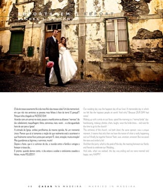 E D I T O R I A L
    R E P O R T A G E M                                                      |       R E P O R T
    S A N D R A                           N E L S O N




O dia do nosso casamento foi o dia mais feliz das nossas vidas! Um dia memorável,    Our wedding day was the happiest day of our lives! A memorable day in which
em que nós nos sentimos as pessoas mais felizes à face da terra! E porquê?!          we felt like the happiest people on earth! And why? Because OUR DAY had
Porque tinha chegado ao NOSSO DIA!                                                   come!
Acordar com um sorriso no rosto, passar a manhã entre os afazeres “normais” do       Waking up with a smile on our faces, spend the morning in a “normal bride” day:
dia: cabeleireiro, maquilhagem, fotos, conversas, risos, vestir… e a tão aguardada   hairdressing, makeup, photos, chats, laughs, wear the bride dress… and wait for
hora de sair para a Igreja!                                                          the time to go to the church!
A entrada da Igreja, ambos partilhamos da mesma opinião, foi um momento              The entrance of the church, we both share the same opinion, was a unique
único. Parece que só aí tomamos a noção do que realmente está a acontecer e          moment. It seems that only then we have the notion of what is really happening
que finalmente vamos ficar juntos para sempre! É, claro, emoção, muita emoção!       and we’ll finally be together forever! Yeah, sure, emotion, emotion! But we saved
Mas guardámos as lágrimas, e sorrimos, muito!                                        the tears and smiled a lot!
Depois a festa, que é o culminar do dia, a reunião entre a família e amigos a        And then the party, which is the peak of the day, the meeting between our family
festejar o nosso dia…                                                                and friends to celebrate our Wedding...
E pronto, quando demos conta, o dia estava a acabar e estávamos casados e            And voila, when we realized, the day was ending and we were married and
felizes, muito FELIZES!!!                                                            happy, very HAPPY!




                  8          C A S A R            N A       M A D E I R A            |    M A R R I E D             I N      M A D E I R A
 