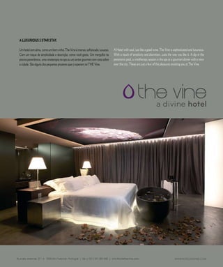 E D I T O R I A L




A LUXURIOUS 5 STAR STAY.

Um hotel com alma, como um bom vinho. The Vine é intenso, sofisticado, luxuoso.   A Hotel with soul, just like a good wine. The Vine is sophisticated and luxurious.
Com um toque de simplicidade e descrição, como você gosta. Um mergulho na         With a touch of simplicity and discretion, justa the way you like it. A dip in the
piscina panorâmica, uma vinoterapia no spa ou um jantar gourmet com vista sobre   panoramic pool, a vinotherapy session in the spa or a gourmet dinner with a view
a cidade. São alguns dos pequenos prazeres que o esperam no THE Vine.             over the city. These are just a few of the pleasures awaiting you at The Vine.




                6 6          C A S A R           N A       M A D E I R A           |    M A R R I E D              I N     M A D E I R A
 