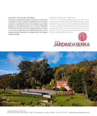 E D I T O R I A L




Jardim da Serra – Câmara de Lobos – Ilha da Madeira                             Jardim da Serra - Câmara de Lobos - Madeira Island
À casa-mãe, de traça arquitetónica clássica, acrescentou-se uma ala de linhas   To the main house, of classic architectural features, was added wing of
contemporâneas e ambas se enquadram na perfeição nos 50 mil m2 de jardins       contemporary lines and both fit perfectly in the 50 000 m2 of gardens surrounding
que rodeiam a propriedade. Os amplos quartos prolongam-se para varandas         the property. The spacious rooms extend to furnished balconies with breathtaking
mobiladas com vistas deslumbrantes até ao mar, lá em baixo. O Health Club       views to the sea down there. The Health Club Miamo offers, among other treats,
Miamo oferece, entre outros mimos, uma imensa piscina aquecida e envidraçada,   a huge glazed heated pool, which makes swimming a pleasure to be renewed
o que faz com que nadar seja um prazer redobrado durante todo o ano. O          throughout the year. The sumptuous Greenvalley restaurant and the cozy
sumptuoso restaurante Greenvalley e o aconchegante Henry’s Bar completam        Henry’s Bar complete the offer with distinction.
a oferta com distinção.




                6 8         C A S A R           N A      M A D E I R A           |    M A R R I E D             I N      M A D E I R A
 