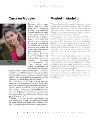 O P N I Ã O         |    O P I N I O N




  Casar na Madeira                                             Married in Madeira
                             Escrever sobre casa-              Writing about wedding, talking to couples in love,
                             mento, falar com casais           interviewing designers who design wedding dresses
                             apaixonados, entrevistar          is like living next door to love. As time passes and
                             estilistas que desenham           with each letter I write that I feel the constant
                             vestidos de noiva é como          sharing of life stories, dreams and desires of those
                             viver paredes meias com           who treads this path forever together!
                             o amor. Com o tempo que           In the pages of the magazine Casar na Madeira
                              passa e com cada letra           haven’t confined ourselves to write news, interviews
                              que se escreve sente-se          or reports. Our pages are filled with landscapes,
                              a partilha permanente            feelings, emotions, thoughts and moments of life
                              de histórias de vida, dos        lived by real people. Leafing through its magazine,
                              sonhos e dos desejos de          you will find reflections of your ideas, your questions
                              quem trilha este caminho         answered, solutions for the realization of your
                              para sempre a dois!              marriage. Live with us in preparation of your big
                              Nas páginas da revista           day!
                              Casar na Madeira não             After many hours of research, numerous contacts
                              nos limitámos a escrever         with couple in love, millions of ideas discussed, I can
                              notícias,      entrevistas       only escape me in the words of our great Camões
Ângela Loureira               ou     reportagens.    As        to summarize all that I still wanted to write ... Casar
   Jornalista                 nossas páginas estão             na Madeira is a little more poetry wedding and a
                              cheias de paisagens, de          wedding is all about the poetry of love and “love is
                              sentimentos, de emoções,         fire that burns without being seen”.
  de pensamentos e de momentos de vida vividos por             Cheers to all couples in love who walked this journey
  pessoas reais. Ao folhear a sua revista, vai encontrar       with Casar na Madeira and to all those who now
  reflexos das suas ideias, respostas às suas perguntas,       take the first step towards the attainment of a new
  soluções para a realização do seu casamento. Viva            life of Love!
  connosco a preparação do seu grande dia!
  Depois de tantas horas de pesquisa, de inúmeros
  contactos com apaixonados, de milhões de ideias
  discutidas só posso refugiar-me nas palavras do nosso
  grande Camões para resumir o tudo que ainda me
  falta escrever… A revista Casar na Madeira é mais
  um pouco de poesia de casamento e um casamento
  é acima de tudo a poesia do Amor e o “amor é fogo
  que arde sem se ver”.
  Felicidades a todos os casais apaixonados que
  percorreram esta jornada com a Casar na Madeira
  e a todos aqueles que agora dão o primeiro passo
  para a concretização de uma nova vida de Amor!



              7 2     C A S A R     N A   M A D E I R A        |   M A R R I E D     I N   M A D E I R A
 