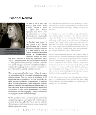 O P N I Ã O             |    O P I N I O N




          Funchal Noivos
                                    De norte a sul do país, com               For some years and from north to south, especially in Lisbon,
                                    destaque para Lisboa, Porto               Porto and Braga, several wedding exhibitions take place, where
                                    e Braga, realizam-se, desde               the services related to organizing a wedding ceremony are
                                    há alguns anos, diversas                  presented.
                                    exposições para noivos, onde
                                    são apresentados os serviços              In Funchal, this event is newer and has some peculiarities that
                                    relacionados com a organização            make it different from others. I think it is the only exhibition
                                    de uma cerimónia de casamento.            where the “brides” are on the catwalk side by side with
                                                                              professional models, invited by several designers and shopping
                                   No Funchal, este evento é                  centers. These “brides”, who in most cases are married for
                                   mais recente e tem algumas                 about 4 to 5 months, are afraid to step on the access that gives
                                   particularidades que o tornam              entry to the catwalk but when they finally manage to climb the
                                   diferente dos demais. Julgo que            last step, they slide on the black carpet with a triumphant smile.
   Frederica Cardoso
                                   é a única exposição onde as                It is a reliving of memories that are still very recent.
Departamento de Eventos e
                                   “noivas”, convidadas pelos vários
  Comunicação da ACIF
                                   estilistas e estabelecimentos              Another feature of Funchal Noivos is that the event’s image is
                                   comerciais, desfilam na passe-             selected through a competition where several regional designers
       relle, lado a lado com os manequins profissionais. Estas               participate. This year we had the participation of  designers
       “noivas”, que na maior parte das vezes casaram há cerca de            who were responsible for designing a dress for a scene set in
       a 5 meses, pisam a medo o acesso que dá entrada à passerelle           order to contextualize their dresses. Romantic, mythical or
       mas, quando conseguem finalmente subir até ao último degrau,           contemporary, there were several proposals that the jury had
       deslizam sobre o tapete preto com um sorriso triunfante. É um          to examine. The decision wasn’t easy but the final verdict gave
       reviver de memórias que ainda estão bem recentes.                      the victory to the young designer André Pereira, whose work
                                                                              takes us back to Greek mythology and describes the bride as
        Outra característica da Funchal Noivos é o facto da imagem            the Greek goddess trapped between sea and fire.
        ser selecionada através de um concurso onde participam vários
        estilistas regionais. Este ano tivemos a participação de            Finally, the sober environment and the welcoming exhibition
        estilistas que foram responsáveis por conceber um vestido e por       space, the catwalk lights and the sound of the piano makes
        definir um cenário de forma a contextualizarem as respetivas          Funchal Noivos a great alternative for your weekend, even if
        peças. Desde a noiva romântica até a noiva mítica, passando           marriage isn’t your next step.
        pela noiva contemporânea, várias foram as propostas que o Júri
        teve que analisar. A decisão não foi fácil mas o veredito final
        ditou a vitória ao jovem estilista André Pereira, cujo trabalho
        transporta-nos para a mitologia grega e retrata a noiva como a
        deusa grega encurralada entre o mar e o fogo.

        Por fim, o ambiente sóbrio e ao mesmo tempo acolhedor do
        espaço de exposição, as luzes da passerelle e o som do piano
        de cauda faz com que a Funchal Noivos seja uma excelente
        alternativa para o seu fim de semana, mesmo que o casamento
        não seja o seu próximo passo.

                     8        C A S A R       N A     M A D E I R A           |   M A R R I E D        I N    M A D E I R A
 