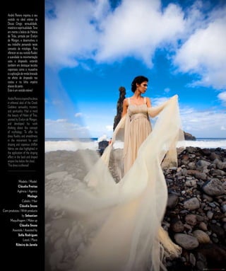 André Pereira inspirou o seu                                  E D I T O R I A L
    vestido no ideal etéreo da
    Deusa Grega: sensualidade,
    mistério e espiritualidade. Teve
    em mente a beleza de Helena
    de Tróia, pintada por Evelyn
    de Morgan, e desenvolveu o
    seu trabalho pensando neste
    conceito de mitologia. Para
    oferecer ao seu vestido fluidez
    e suavidade na movimentação
    usou o drapeado, estando
    também em destaque tecidos
    vaporosos como a musselina
    e a aplicação de renda brocada
    no efeito de drapeado nas
    costas e na linha império
    abaixo do peito.
    Este é um vestido etéreo!

    André Pereira inspired his dress
    in ethereal ideal of the Greek
    Goddess: sensuality, mystery
    and spirituality. Had in mind
    the beauty of Helen of Troy,
    painted by Evelyn de Morgan,
    and developed his work
    thinking about this concept
    of mythology. To offer his
    dress fluidity and smoothness
    in the movement he used
    draping and vaporous chiffon
    fabrics are also highlighted in
    the application of the draping
    effect in the back and draped
    empire line below the chest.
    This dress is ethereal!
    ________________________


            Modelo / Model:
            Cláudia Freitas
           Agência / Agency
                     Modage
                Cabelo / Hair
              Cláudia Sousa
Com produtos / With products
                by Sebastian
     Maquilhagem / Make up
              Cláudia Sousa
       Assistida / Assisted by
            Sofia Rodrigues
                 Local / Place
          Ribeira da Janela



                                       9   C A S A R   N A   M A D E I R A   |   M A R R I E D   I N   M A D E I R A
 