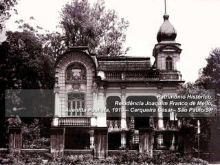 Patrimônio Histórico:
Residência Joaquim Franco de Mello,
Avenida Paulista, 1919 – Cerqueira César– São Paulo/SP
 