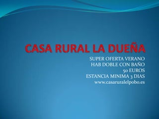 SUPER OFERTA VERANO
HAB DOBLE CON BAÑO
50 EUROS
ESTANCIA MINIMA 3 DIAS
www.casaruralelpobo.es
 