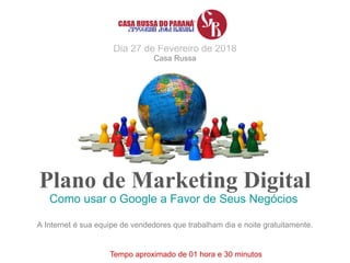 Plano de Marketing Digital
Como usar o Google a Favor de Seus Negócios
Tempo aproximado de 01 hora e 30 minutos
Dia 27 de ...