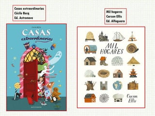 Casas extraordinarias
Cécile Becq
Ed. Astronave
Mil hogares
Carson Ellis
Ed. Alfaguara
 