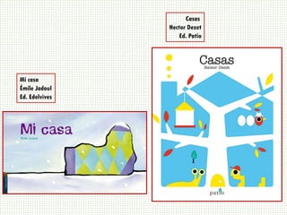 Mi casa
Émile Jadoul
Ed. Edelvives
Casas
Hector Dexet
Ed. Patio
 