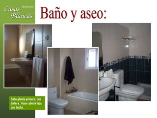 Baño y aseo: Baño-planta primera: con bañera.  Aseo- planta baja: con ducha. 