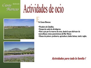 E En Casas Blancas: Picadero de Caballos. Campo de vuelo de ultraligeros. Ruta a pie por la reserva de aves, desde la que disfrutar de  maravillosas vistas panorámicas del Mar Menor. Clases de pintura, jardinería, agricultura, bailes latinos, taichi, inglés. Actividades de ocio Actividades para toda la familia !   