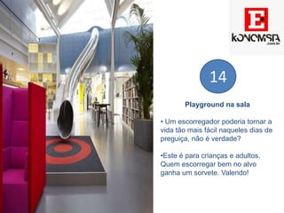 Playground na sala
• Um escorregador poderia tornar a
vida tão mais fácil naqueles dias de
preguiça, não é verdade?
•Este é para crianças e adultos.
Quem escorregar bem no alvo
ganha um sorvete. Valendo!
14
 