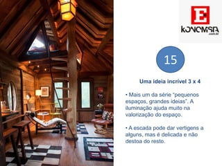 Uma ideia incrível 3 x 4
• Mais um da série “pequenos
espaços, grandes ideias”. A
iluminação ajuda muito na
valorização do espaço.
• A escada pode dar vertigens a
alguns, mas é delicada e não
destoa do resto.
15
 