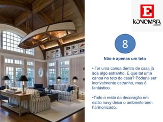 Não é apenas um teto
• Ter uma canoa dentro de casa já
soa algo estranho. E que tal uma
canoa no teto de casa? Poderia ser
incrivelmente estranho, mas é
fantástico.
•Todo o resto da decoração em
estilo navy deixa o ambiente bem
harmonizado.
8
 