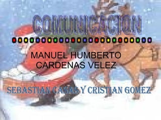 MANUEL HUMBERTO CARDENAS VELEZ COMUNICACION SEBASTIAN CASAS Y CRISTIAN GOMEZ 