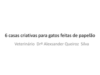 6 casas criativas para gatos feitas de papelão
Veterinário Drº Alexsander Queiroz Silva
 