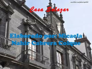 Casa Salazar


Elaborado por: Micaela
Nahir Cabrera Colque
 