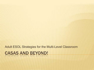 Casas and beyond! Adult ESOL Strategies for the Multi-Level Classroom 