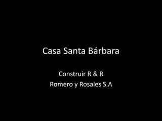 Casa Santa Bárbara

   Construir R & R
 Romero y Rosales S.A
 