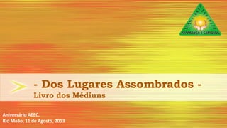 - Dos Lugares Assombrados -
Livro dos Médiuns
Aniversário AEEC,
Rio Meão, 11 de Agosto, 2013
 