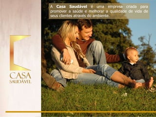 A Casa Saudável é uma empresa criada para
promover a saúde e melhorar a qualidade de vida de
seus clientes através do ambiente.
 