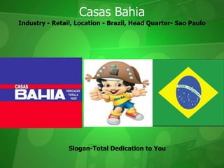Industry - Retail, Location - Brazil, Head Quarter- Sao Paulo Casas Bahia Slogan-Total Dedication to You 