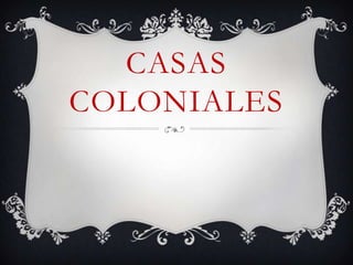 CASAS
COLONIALES
 