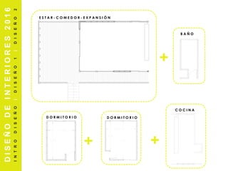 E S T A R - C O M E D O R - E X P A N S I Ó N
DISEÑODEINTERIORES2016
INTRODISEÑO|DISEÑO1|DISEÑO2
+
++
B A Ñ O
D O R M I T O R I O D O R M I T O R I O
C O C I N A
 