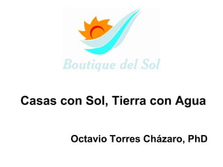 Casas con Sol, Tierra con Agua


        Octavio Torres Cházaro, PhD
 