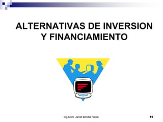 ALTERNATIVAS DE INVERSION
    Y FINANCIAMIENTO




        Ing.Com. Janet Bonilla Freire.   15
 