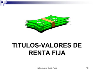 TITULOS-VALORES DE
     RENTA FIJA

      Ing.Com. Janet Bonilla Freire.   18
 