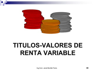 TITULOS-VALORES DE
  RENTA VARIABLE

      Ing.Com. Janet Bonilla Freire.   39
 