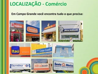 LOCALIZAÇÃO - Comércio
Em Campo Grande você encontra tudo o que precisa:
 