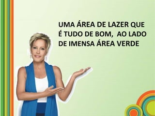 UMA ÁREA DE LAZER QUE
É TUDO DE BOM, AO LADO
DE IMENSA ÁREA VERDE
 