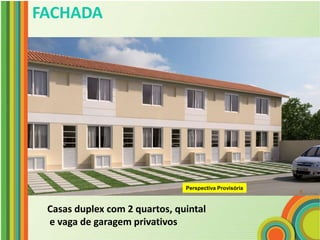 FACHADA




                               Perspectiva Provisória



 Casas duplex com 2 quartos, quintal
 e vaga de garagem privativos
 