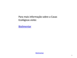 23
Biolimentar
Para mais informação sobre a Casas
Ecológicas visite:
Biolimentar
 