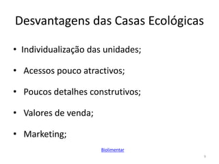 Desvantagens das Casas Ecológicas
• Individualização das unidades;
• Acessos pouco atractivos;
• Poucos detalhes construtivos;
• Valores de venda;
• Marketing;
9
Biolimentar
 