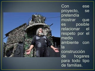 Con ese
proyecto, se
pretendía
mostrar que
es posible
relacionar el
respeto por el
medio
ambiente con
la
construcción
de hogares
para todo tipo
de familias.
 