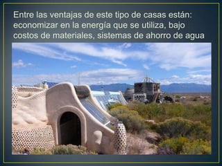 Entre las ventajas de este tipo de casas están:
economizar en la energía que se utiliza, bajo
costos de materiales, sistemas de ahorro de agua
y entre otros.
 