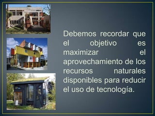 Debemos recordar que
el objetivo es
maximizar el
aprovechamiento de los
recursos naturales
disponibles para reducir
el uso de tecnología.
 