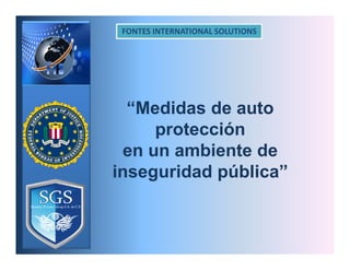 FONTES INTERNATIONAL SOLUTIONS
“Medidas de auto
protección
en un ambiente de
inseguridad pública”
 