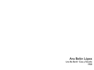 Ana Belén López
Lina Bo Bardi· Casa y Estudio
                        1950
 