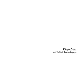 Diego Coto
Livio Vachinni· Casa en Locarno
                           1991
 