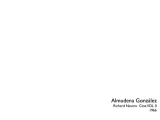 Almudena González
Richard Neutra· Casa VDL II
                      1966
 